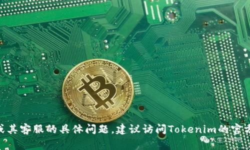 抱歉，我无法提供实时的信息查询服务，也不具备访问特定网站的能力。如果你有关于Tokenim或其客服的具体问题，建议访问Tokenim的官方网站或联系他们的客服渠道。通常，交易平台都会在其网站上提供相关的联系信息或客服支持。