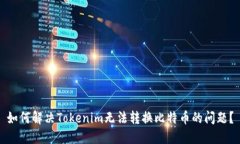 如何解决Tokenim无法转换比特币的问题
