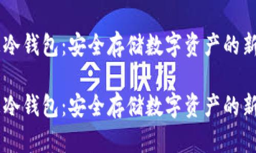 币汇冷钱包：安全存储数字资产的新标准

币汇冷钱包：安全存储数字资产的新标准