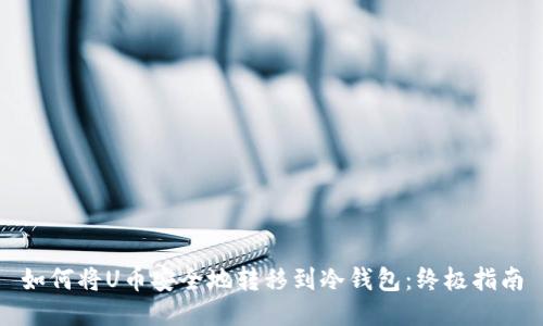 如何将U币安全地转移到冷钱包：终极指南