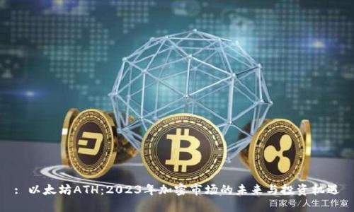 : 以太坊ATH：2023年加密市场的未来与投资机遇
