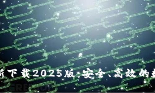 小狐钱包官方最新下载2025版：安全、高效的数字钱包解决方案