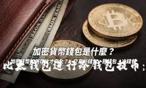 如何使用比太钱包进行冷钱包提币：全面指南