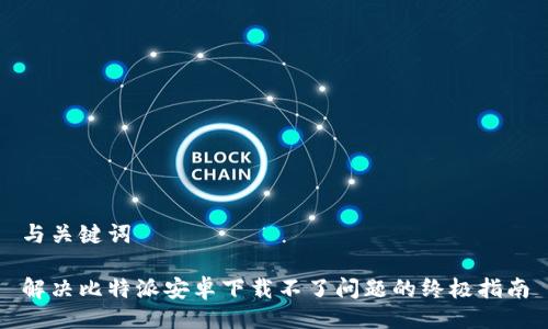 与关键词

解决比特派安卓下载不了问题的终极指南