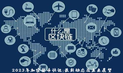 
2023年加密货币快讯：最新动态及未来展望