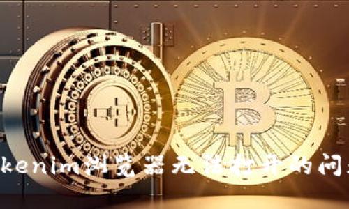 如何解决Tokenim浏览器无法打开的问题:全面指南