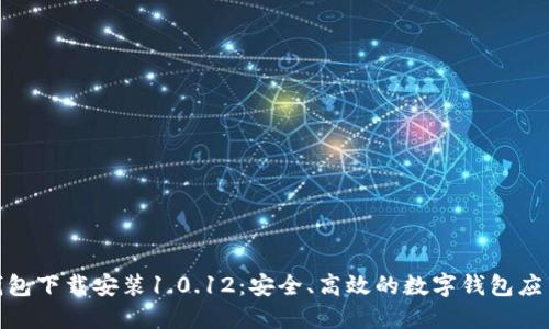 988钱包下载安装1.0.12：安全、高效的数字钱包应用指南