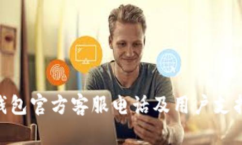 Tokenim钱包官方客服电话及用户支持全面指南