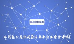 冷钱包公司倒闭后还能取出加密货币吗