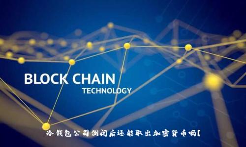 冷钱包公司倒闭后还能取出加密货币吗?