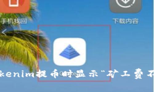如何解决Tokenim提币时显示“矿工费不足”的问题?