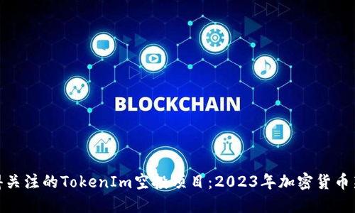 你值得关注的TokenIm空投项目:2023年加密货币新机会