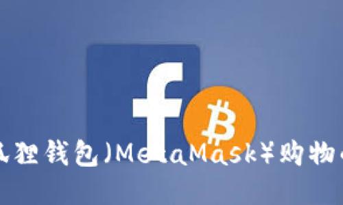 如何使用狐狸钱包(MetaMask)购物的详细指南