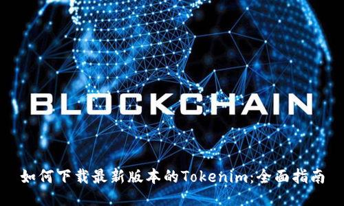 如何下载最新版本的Tokenim:全面指南