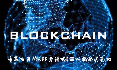 币赢交易所APP靠谱吗?深入揭秘其真相