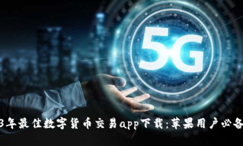 2023年最佳数字货币交易app下载:苹果用户必备攻略