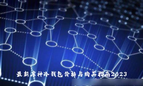 最新库神冷钱包价格与购买指南2023