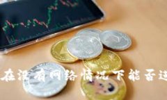 Tokenim在没有网络情况下能否进行转账？