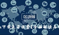 Tokenim下载是否收费？全面解读与用户指南