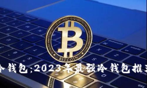 选择合适的冷钱包:2023年最强冷钱包推荐及使用指南