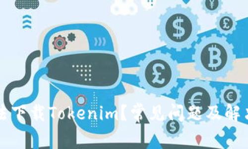 为什么无法下载Tokenim?常见问题及解决方法详解