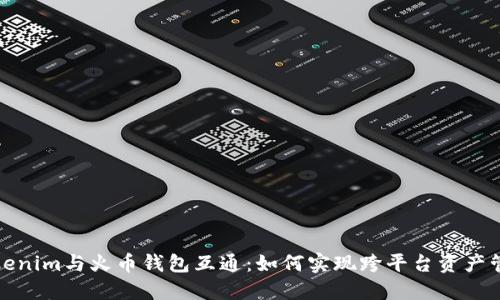 Tokenim与火币钱包互通：如何实现跨平台资产管理
