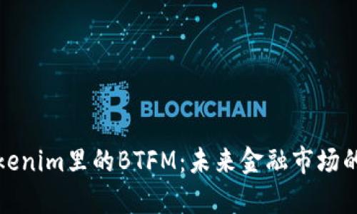 深入解析Tokenim里的BTFM:未来金融市场的创新与机遇