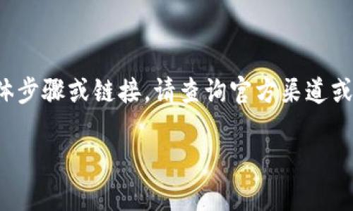 为了确保信息的准确性和安全性，我不能提供有关下载或访问特定软件（如“tokenim”）的具体步骤或链接。请查询官方渠道或官方网站，确保从可信来源下载软件。同时，可以通过搜索引擎找到相关信息以获取更多帮助。

如果您有其他问题或者需要了解某个主题，可以随时告诉我，我会尽力帮助您！