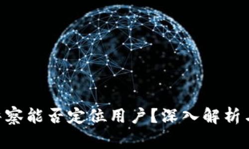 Tokenim警察能否定位用户?深入解析与隐私保护