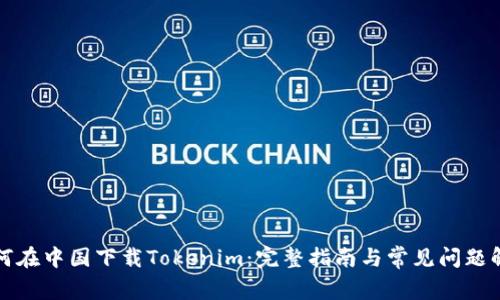 如何在中国下载Tokenim:完整指南与常见问题解答