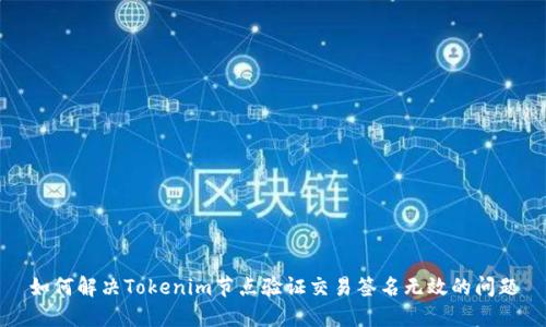 如何解决Tokenim节点验证交易签名无效的问题
