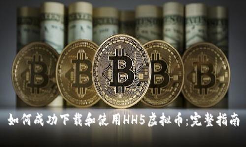 如何成功下载和使用HH5虚拟币:完整指南