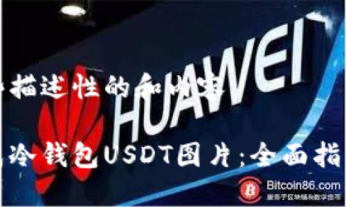 自己生成一些描述性的和内容
如何安全生成冷钱包USDT图片:全面指南与实用技巧