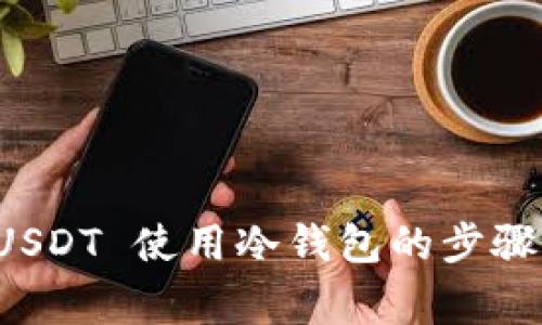 全面解析 USDT 使用冷钱包的步骤与注意事项