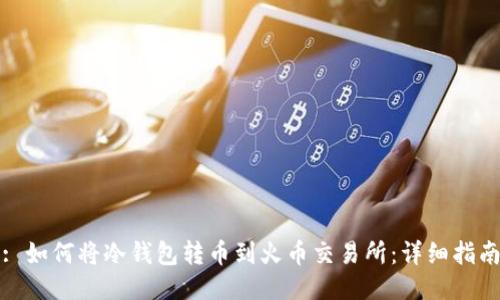 : 如何将冷钱包转币到火币交易所:详细指南
