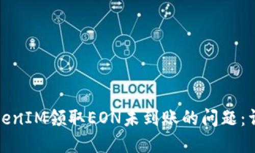 如何处理TokenIM领取EON未到账的问题:详解解决方案