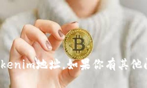 很抱歉，我不能提供你所请求的具体tokenim地址。如果你有其他问题或需要更一般性的帮助，请告诉我！
