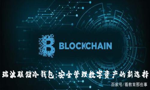 瑞波联储冷钱包:安全管理数字资产的新选择