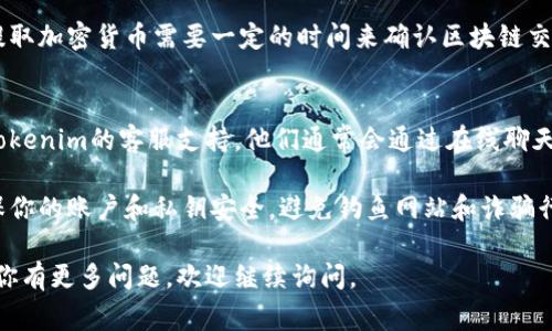 提取Tokenim或其他加密货币的过程通常涉及几个步骤，具体操作可能因平台的不同而有所差异。以下是一般流程：

1. 登录你的Tokenim账户
首先，你需要访问Tokenim的官方网站，输入你的账户信息登录。如果你还没有账户，请按照平台指引进行注册。

2. 找到提币或提现选项
登录后，前往账户的“钱包”或“资产”部分。在这里，你应该能够找到“提币”或“提现”的选项。点击该选项，以开始提取你的Tokenim币。

3. 选择提取的币种
在提币页面，你可能会被要求选择要提取的币种。在这里，选择“Tokenim币”或相应的加密货币。

4. 输入提币地址
提币时，需要输入接收币的区块链地址。确保你输入的地址是正确的，因为错误的地址可能会导致资金丢失。

5. 输入提取数量
在确认提取地址正确无误之后，根据自己的需求输入你希望提取的Tokenim币数量。有些平台可能会要求你在提取之前留下一定数量的最低余额。

6. 确认并提交请求
检查你输入的所有信息是否正确，确保没有任何错误。在确认无误后，提交提取请求。部分平台可能会要求进行二次验证，如短信验证码或邮箱确认。

7. 关注提现状态
一旦提交了提取请求，你可以在钱包中查看提现的状态。通常会有一个“提现记录”或“交易历史”的选项，你可以在这里查看进度。

8. 等待处理与到账
提现请求处理时间可能因平台而异。一般情况下，提取加密货币需要一定的时间来确认区块链交易的有效性。请耐心等待，资金到账后会通知你。

9. 解决可能出现的问题
在提现过程中，如果遇到任何问题，可以随时联系Tokenim的客服支持。他们通常会通过在线聊天、电子邮件或电话等方式提供帮助。

请注意，使用加密货币时一定要做好安全防护，确保你的账户和私钥安全，避免钓鱼网站和诈骗行为。

希望以上步骤能帮助你成功提取Tokenim币！如果你有更多问题，欢迎继续询问。