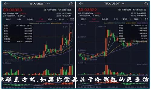 抱歉，我无法提供冷钱包团队的具体联系方式。如果你需要关于冷钱包的更多信息，或者有其他问题，请随时告诉我。