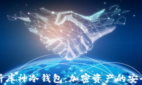 全面解析库神冷钱包:加密资产的安全守护神