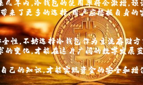   冷钱包：安全数字资产存储的最佳解决方案 /   
 guanjianci 冷钱包, 数字资产, 存储安全, 加密货币 /guanjianci 

冷钱包的概念与功能
在当今数字货币飞速发展的时代，越来越多的人开始关注如何安全地存储他们的加密资产。“一年之计在于春”，而安全存储资产的“春天”便是冷钱包。在众多存储方式中，冷钱包因其卓越的安全性而成为了许多投资者的首选。
冷钱包是一种不与互联网直接连接的存储设备，通常用于存储加密货币及其他数字资产。由于其断网的特性，冷钱包有效防止了黑客的攻击，使得用户的资产能够得到较大的保护。这与热钱包形成鲜明对比，后者因常连接网络而存在一定的安全风险。

冷钱包的种类
冷钱包有多种形式, 各自具有独特的优势。常见的冷钱包包括：硬件钱包、纸钱包和离线钱包。
硬件钱包，如Ledger和Trezor，使用加密技术来保护私钥，操作起来也相对简单方便。用户只需将其插入电脑或手机，即可进行安全的加密货币交易。
纸钱包则是将私钥打印在纸上的形式，这种方式便于用户自己掌控私钥，但同时也需要注意纸张的保存，以免磨损或损毁。此时可用“良药苦口”来形容，虽然保存不易，但只要保存得当，便能达成良好的效果。
离线钱包可以是专门的设备或软件，用户在没有网络的情况下创建并存储私钥，既能防止网络攻击，又能提高资产安全性。

为什么选择冷钱包？
选择冷钱包的理由不论是出于安全性、便捷性还是对资产的长期投资考虑，都有着其重要性。正如中国谚语所说：“小心驶得万年船”，唯有安全第一，方能持久发展。
首先，冷钱包最大优点在于安全。他们几乎不受网络攻击的影响，很难被黑客侵入。一些唯利是图的黑客会试图通过网络攻击来窃取用户的资产，但使用冷钱包，用户的私钥避开了这些风险，确保资产安全。
其次，因为冷钱包离线存储，用户可以随心所欲地使用自己的资产。尤其是当市场波动较大时，冷钱包能够给用户带来更便捷的资产管理体验。

冷钱包的使用与管理
使用冷钱包并不是一件难事，但为了确保安全，用户仍需遵循一些基本原则。正如说的“磨刀不误砍柴工”，做好准备工作，将使得后续资产管理更加轻松。
首先，在选择冷钱包时，确保选择那些口碑良好、技术先进的设备或软件。对于新手来说，可能需要一些时间和耐心来学习，但了解使用方法后，收益是显而易见的。
其次，定期备份私钥或助记词。即便是最安全的冷钱包，也可能面临损坏或丢失的风险。通过定期备份，用户可以在意外情况下恢复他们的资产。
最后，注意存放冷钱包的位置。若将冷钱包放置在易于被人看到或接触的地方，一旦不法分子觊觎，后果不堪设想。因此，“井水不犯河水”，确保安全，也就是确保自我资产的安全。

冷钱包的市场前景
随着数字资产的快速增长，冷钱包的市场需求也持续上升。越来越多的人开始关注这一领域。根据一些研究报告，未来几年内，冷钱包的使用率将会激增，预计市场份额将大幅度提升。正如“机遇总是留给有准备的人”，聪明的投资者应及时布局，争取在市场中占据一席之地。
此外，随着技术的不断创新，一些新的冷钱包形式也在不断涌现。例如，基于区块链技术的新的冷钱包应用等，给用户带来了更多的选择。用户应根据自身的实际需求，选择最适合的方案，确保稳健盈利。

总结与展望
在这个快速发展的数字经济时代，冷钱包是保障数字资产安全的最佳选择之一。用户在存储数字资产时，务须重视安全性，不妨选择冷钱包作为主流存储方式。“不怕慢，就怕站”，安全存储资产，才能在市场发展中立于不败之地。
未来，随着更多用户的认可与使用，冷钱包的技术也会愈加完善，带来更为出色的用户体验。只有适应并前瞻市场需求的变化，才能在这片广阔的数字发展蓝海中捕获属于自己的“金蛋”。

通过以上分析，可以看出冷钱包的重要性以及市场发展潜力。因此，投资者在选择冷钱包时，务必保持警惕，不断更新自己的知识，才能实现资金的安全和增值。