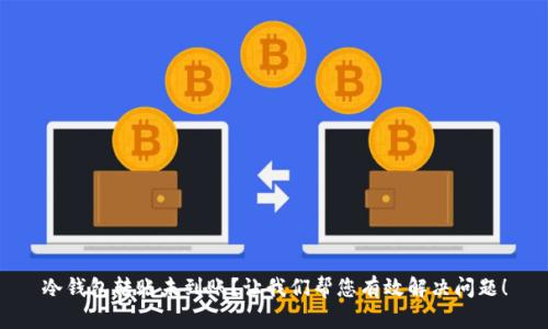 冷钱包转账未到账?让我们帮您有效解决问题!