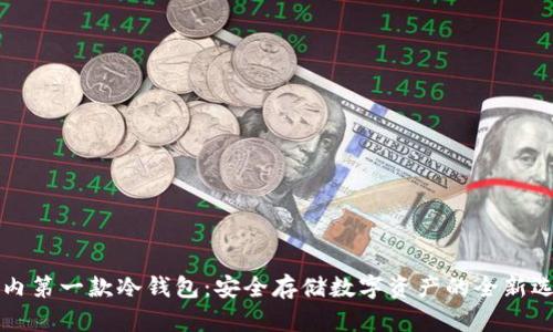国内第一款冷钱包:安全存储数字资产的全新选择