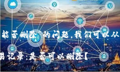 关于“tokenim交易能否删除”的问题,我们可以从多个方面进行探讨。
### tokenim交易记录:是否可以删除?