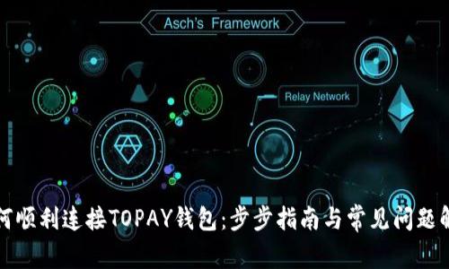 如何顺利连接TOPAY钱包：步步指南与常见问题解答