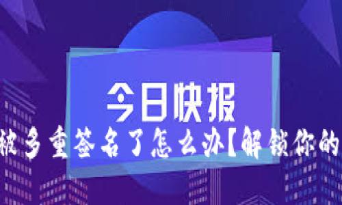 TRX钱包被多重签名了怎么办？解锁你的资产之路