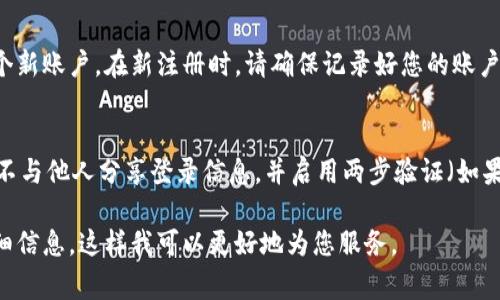 如果您已经删除了Tokenim账户，通常情况下，无法直接恢复账户。具体步骤和可能的解决方案取决于Tokenim的政策和您所提供的信息。以下是一些可能的步骤：

1. 尝试找回账户
许多平台在用户删除账户后，提供一定时间的账户恢复选项。访问Tokenim的官方网站，查看是否有“找回账户”或“恢复账户”的选项。如果没有，您可以尝试联系他们的客服支持。

2. 联系客服
如果您无法通过网站找回账户，最好直接联系Tokenim的客服。提供您的注册信息、可能的账户细节，他们可能会根据您的身份进行核实，并协助您找回账户。

3. 查看帮助文档
访问Tokenim的帮助中心或常见问题解答（FAQ）部分，有时您可以找到关于账户恢复的相关信息。这里可能会介绍如何处理账户被删除的情况。

4. 考虑重新注册
如果以上方法都无法帮您找回账户，您可能需要考虑重新注册一个新账户。在新注册时，请确保记录好您的账户信息和登录凭据，以免再次丢失。

5. 维护账户安全
在未来，确保您的账户安全。定期更换密码，使用复杂的密码组合，不与他人分享登录信息，并启用两步验证（如果可用），以保护您的账户不被误删除或未经授权的访问。

如果您有更多具体的问题或者需要进一步的帮助，请提供更多详细信息，这样我可以更好地为您服务。