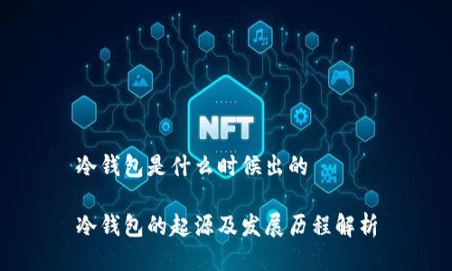 冷钱包是什么时候出的
冷钱包的起源及发展历程解析
