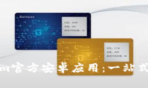 如何下载和使用Tokenim官方安卓应用:一站式数字资产管理解决方案
